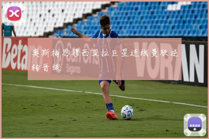 奥斯梅恩穆西亚拉巨星连线曼联逆转晋级