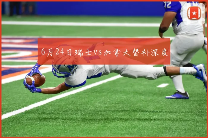 6月24日瑞士vs加拿大替补深度