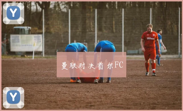 曼联对决首尔FC