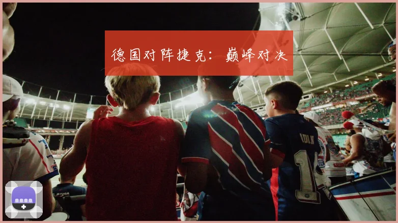 德国对阵捷克：巅峰对决