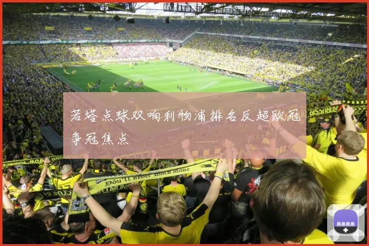 若塔点球双响利物浦排名反超欧冠争冠焦点