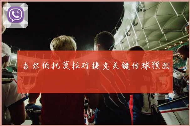 吉尔伯托莫拉对捷克关键传球预测