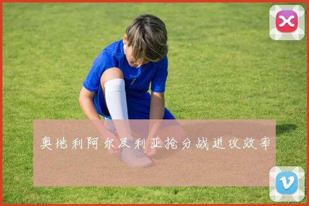 奥地利阿尔及利亚抢分战进攻效率