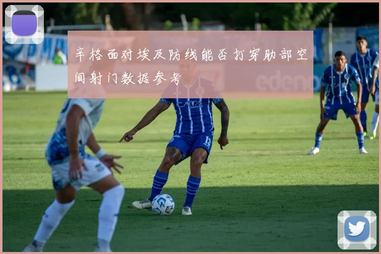 辛格面对埃及防线能否打穿肋部空间射门数据参考
