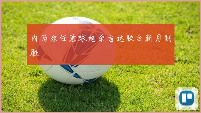 内马尔任意球绝杀吉达联合新月制胜