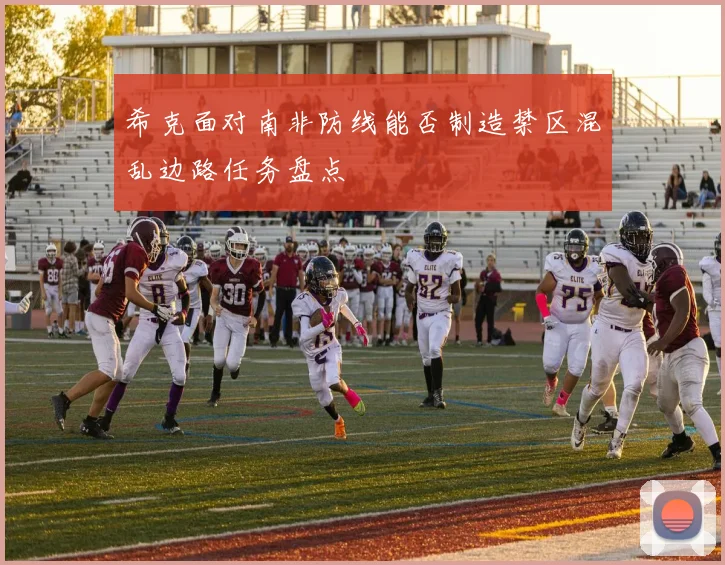 希克面对南非防线能否制造禁区混乱边路任务盘点